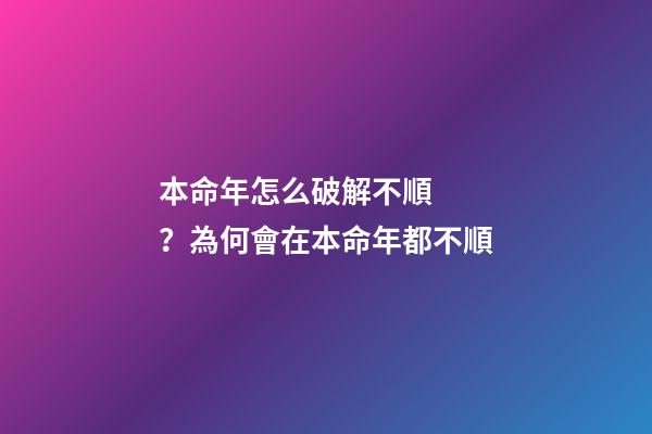 本命年怎么破解不順？為何會在本命年都不順